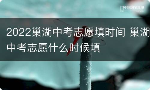 2022巢湖中考志愿填时间 巢湖中考志愿什么时候填
