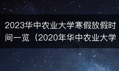 2023华中农业大学寒假放假时间一览（2020年华中农业大学放寒假时间）
