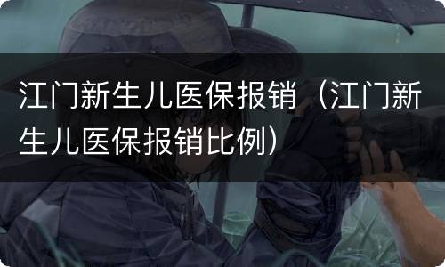 江门新生儿医保报销（江门新生儿医保报销比例）