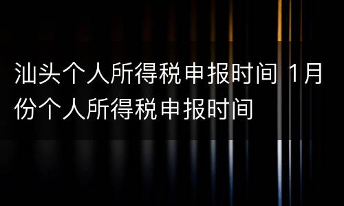 汕头个人所得税申报时间 1月份个人所得税申报时间