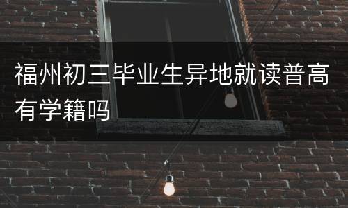 福州初三毕业生异地就读普高有学籍吗