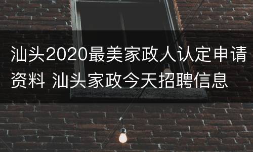 汕头2020最美家政人认定申请资料 汕头家政今天招聘信息