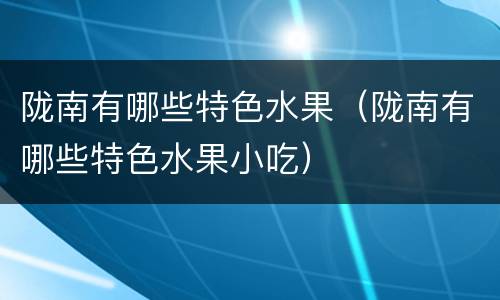 陇南有哪些特色水果（陇南有哪些特色水果小吃）