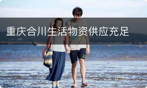 重庆合川生活物资供应充足