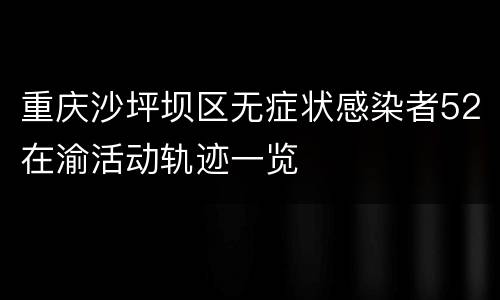 重庆沙坪坝区无症状感染者52在渝活动轨迹一览