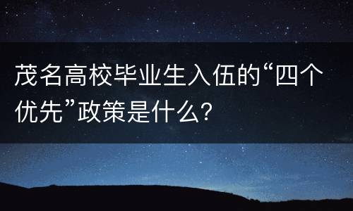 茂名高校毕业生入伍的“四个优先”政策是什么？