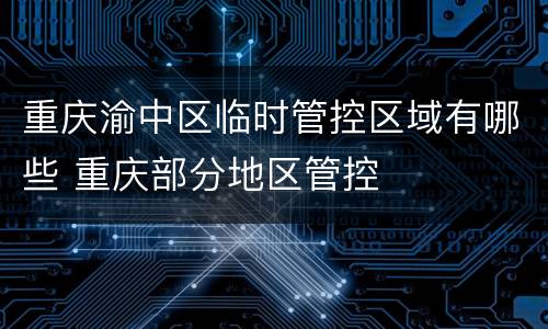 重庆渝中区临时管控区域有哪些 重庆部分地区管控