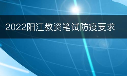 2022阳江教资笔试防疫要求