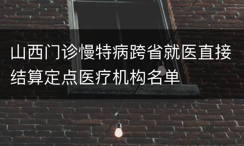 山西门诊慢特病跨省就医直接结算定点医疗机构名单