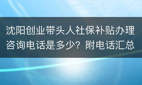 沈阳创业带头人社保补贴办理咨询电话是多少？附电话汇总