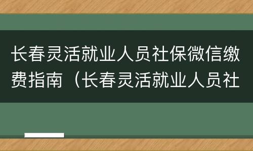 长春灵活就业人员社保微信缴费指南（长春灵活就业人员社保微信缴费指南下载）