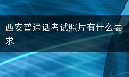 西安普通话考试照片有什么要求