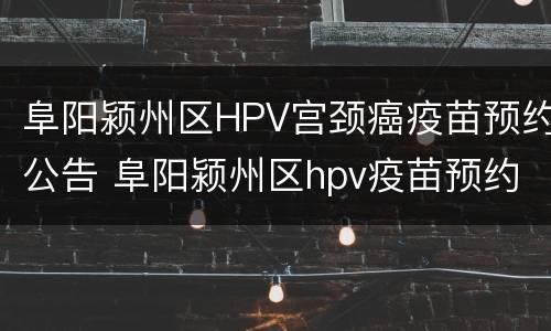 阜阳颍州区HPV宫颈癌疫苗预约公告 阜阳颍州区hpv疫苗预约平台