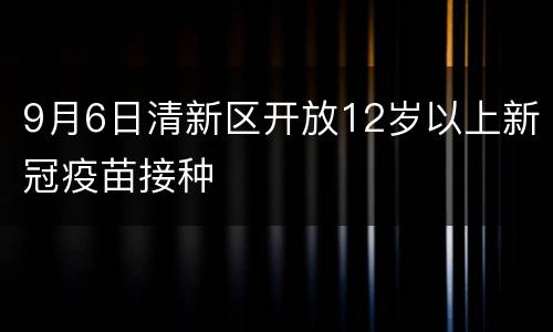 9月6日清新区开放12岁以上新冠疫苗接种