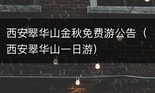 西安翠华山金秋免费游公告（西安翠华山一日游）