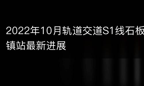 2022年10月轨道交道S1线石板镇站最新进展