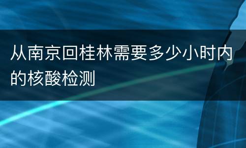 从南京回桂林需要多少小时内的核酸检测