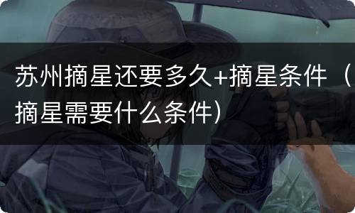 苏州摘星还要多久+摘星条件（摘星需要什么条件）
