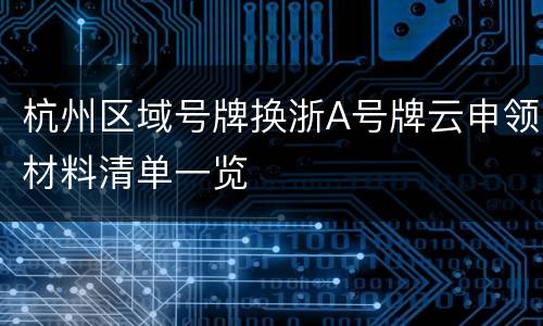 杭州区域号牌换浙A号牌云申领材料清单一览