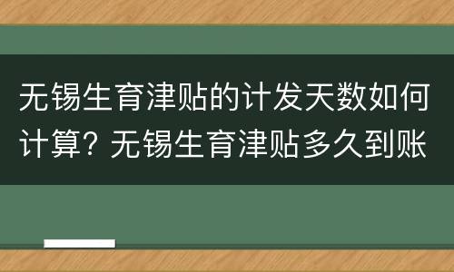 无锡生育津贴的计发天数如何计算? 无锡生育津贴多久到账