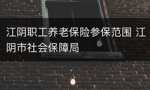 江阴职工养老保险参保范围 江阴市社会保障局