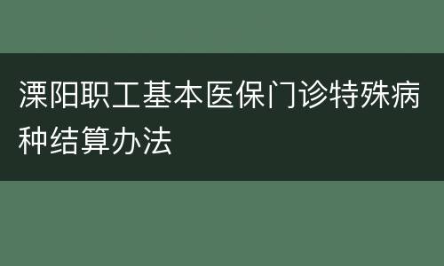 溧阳职工基本医保门诊特殊病种结算办法