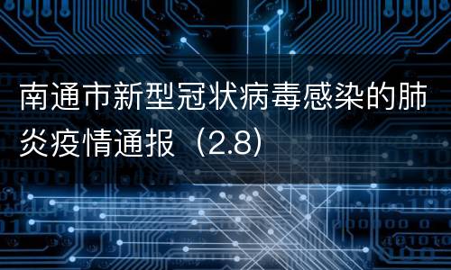 南通市新型冠状病毒感染的肺炎疫情通报（2.8）