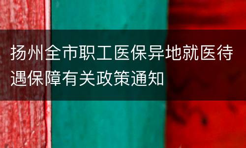 扬州全市职工医保异地就医待遇保障有关政策通知