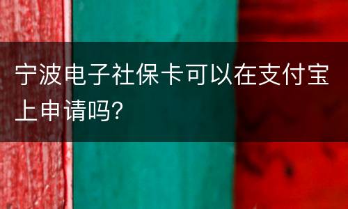 宁波电子社保卡可以在支付宝上申请吗？