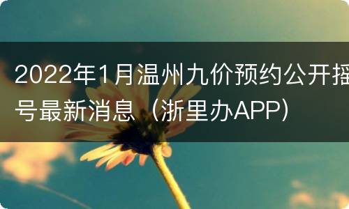 2022年1月温州九价预约公开摇号最新消息（浙里办APP）