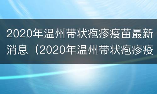 2020年温州带状疱疹疫苗最新消息（2020年温州带状疱疹疫苗最新消息及价格）