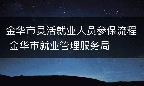 金华市灵活就业人员参保流程 金华市就业管理服务局