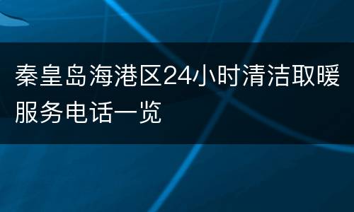 秦皇岛海港区24小时清洁取暖服务电话一览