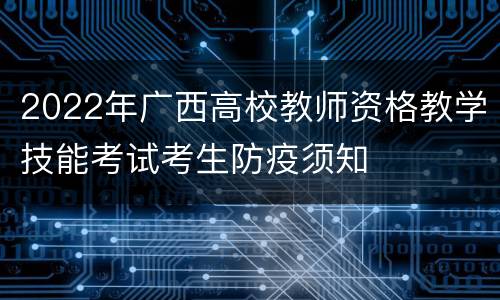 2022年广西高校教师资格教学技能考试考生防疫须知