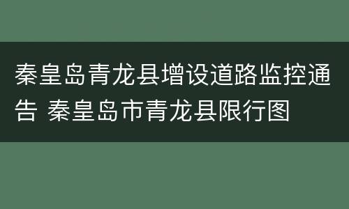 秦皇岛青龙县增设道路监控通告 秦皇岛市青龙县限行图