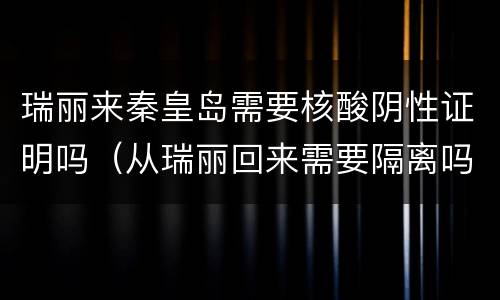 瑞丽来秦皇岛需要核酸阴性证明吗（从瑞丽回来需要隔离吗 9月29日）