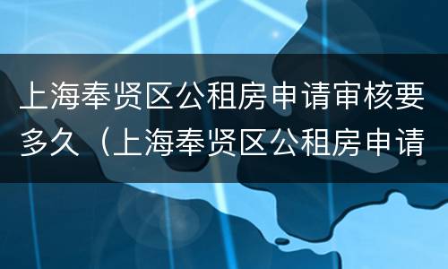 上海奉贤区公租房申请审核要多久（上海奉贤区公租房申请审核要多久时间）
