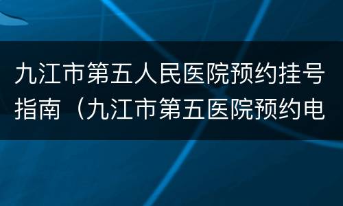 九江市第五人民医院预约挂号指南（九江市第五医院预约电话）