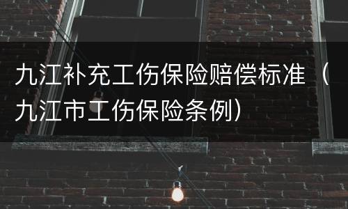 九江补充工伤保险赔偿标准（九江市工伤保险条例）