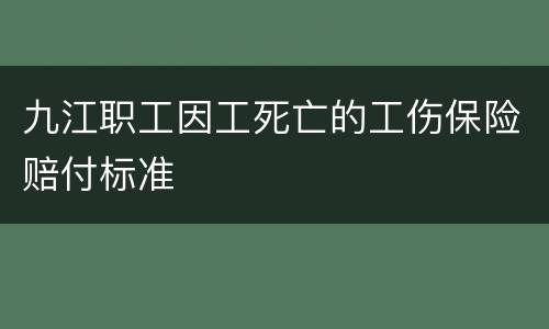 九江职工因工死亡的工伤保险赔付标准