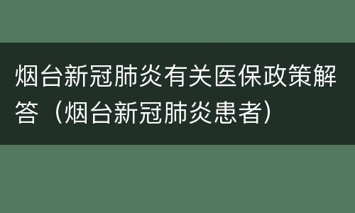 烟台新冠肺炎有关医保政策解答（烟台新冠肺炎患者）