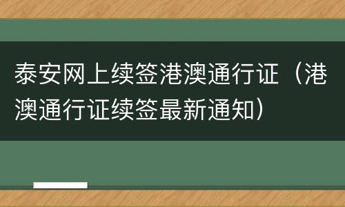 泰安网上续签港澳通行证（港澳通行证续签最新通知）