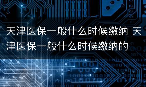 天津医保一般什么时候缴纳 天津医保一般什么时候缴纳的