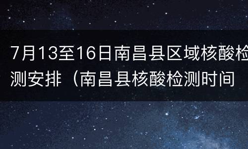 7月13至16日南昌县区域核酸检测安排（南昌县核酸检测时间）