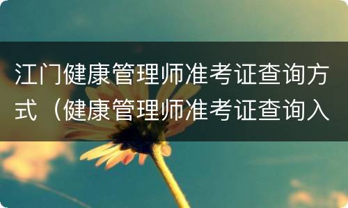 江门健康管理师准考证查询方式（健康管理师准考证查询入口）
