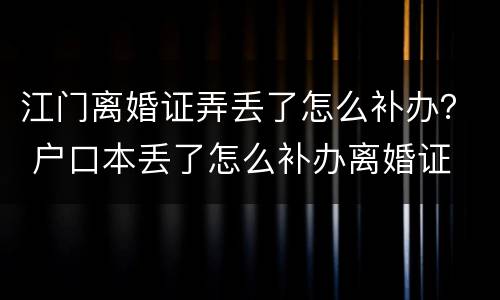 江门离婚证弄丢了怎么补办？ 户口本丢了怎么补办离婚证