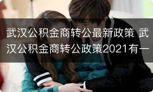 武汉公积金商转公最新政策 武汉公积金商转公政策2021有一次逾期