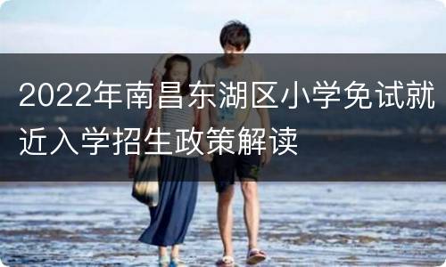 2022年南昌东湖区小学免试就近入学招生政策解读
