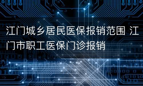 江门城乡居民医保报销范围 江门市职工医保门诊报销