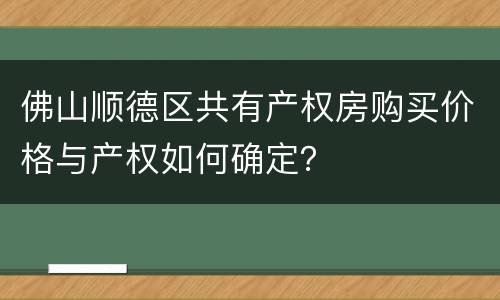 佛山顺德区共有产权房购买价格与产权如何确定？